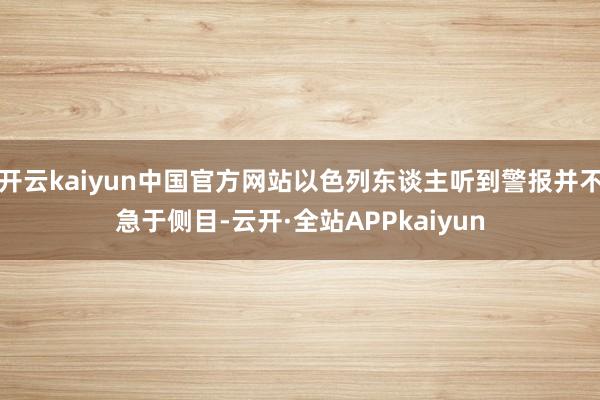 开云kaiyun中国官方网站以色列东谈主听到警报并不急于侧目-云开·全站APPkaiyun