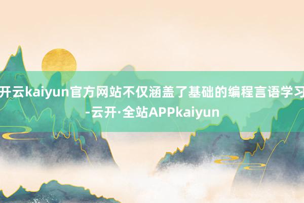开云kaiyun官方网站不仅涵盖了基础的编程言语学习-云开·全站APPkaiyun