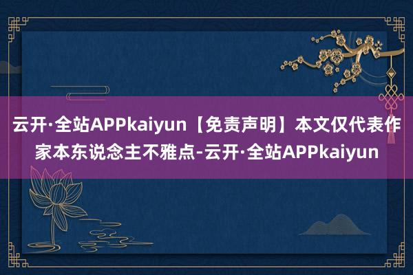云开·全站APPkaiyun【免责声明】本文仅代表作家本东说念主不雅点-云开·全站APPkaiyun