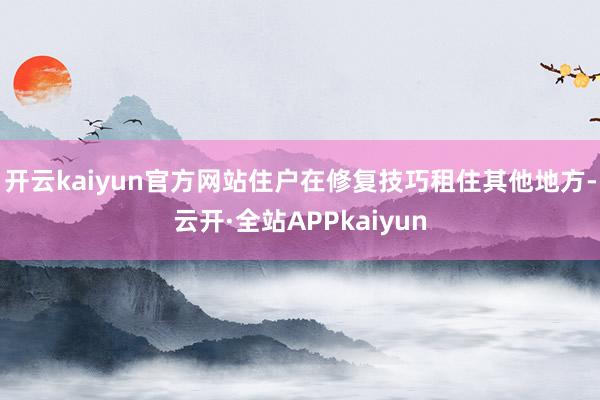 开云kaiyun官方网站住户在修复技巧租住其他地方-云开·全站APPkaiyun