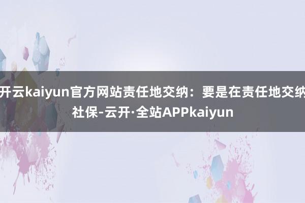 开云kaiyun官方网站责任地交纳：要是在责任地交纳社保-云开·全站APPkaiyun