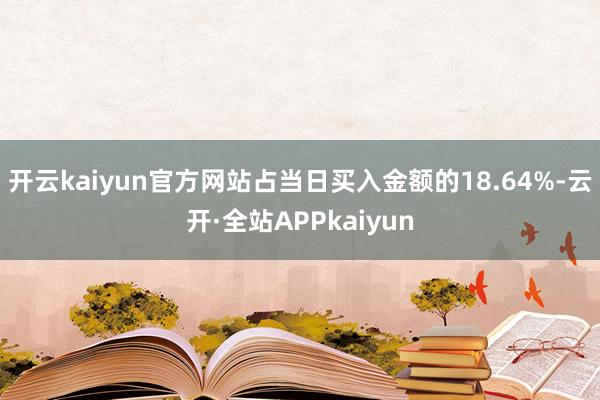 开云kaiyun官方网站占当日买入金额的18.64%-云开·全站APPkaiyun