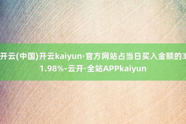 开云(中国)开云kaiyun·官方网站占当日买入金额的31.98%-云开·全站APPkaiyun