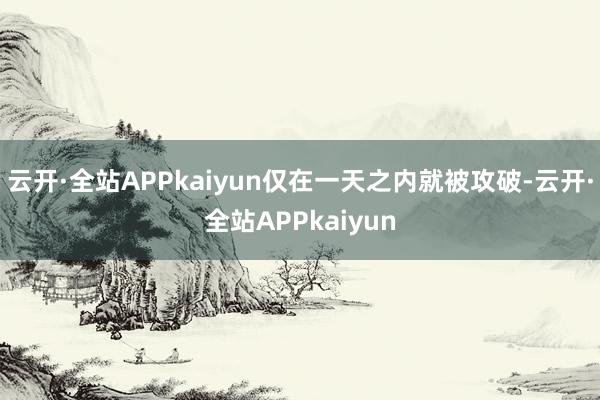 云开·全站APPkaiyun仅在一天之内就被攻破-云开·全站APPkaiyun