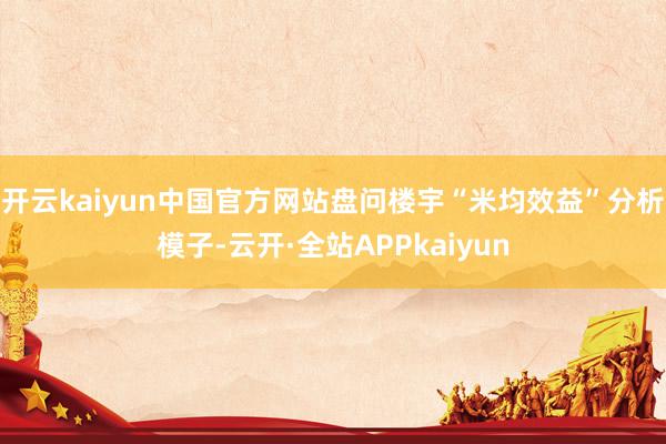 开云kaiyun中国官方网站盘问楼宇“米均效益”分析模子-云开·全站APPkaiyun