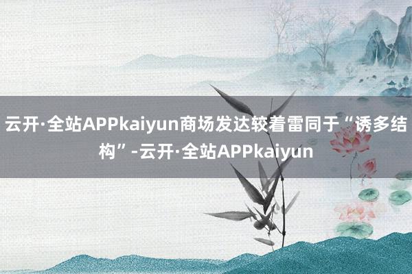 云开·全站APPkaiyun商场发达较着雷同于“诱多结构”-云开·全站APPkaiyun