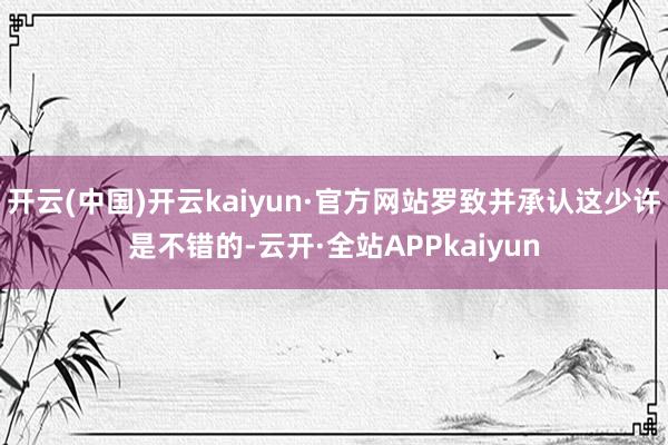 开云(中国)开云kaiyun·官方网站罗致并承认这少许是不错的-云开·全站APPkaiyun