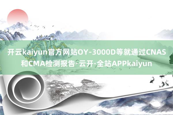开云kaiyun官方网站OY-3000D等就通过CNAS和CMA检测报告-云开·全站APPkaiyun