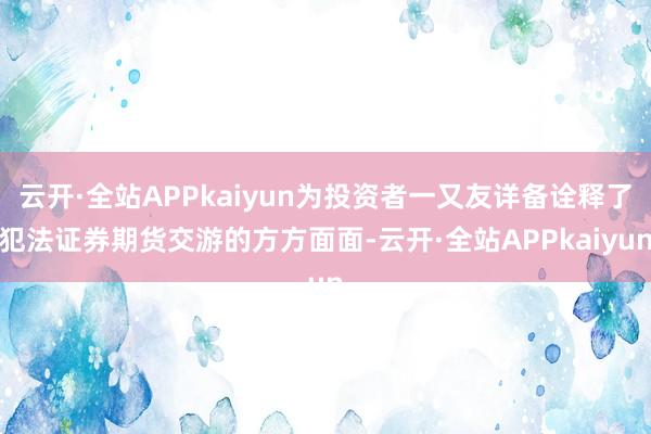 云开·全站APPkaiyun为投资者一又友详备诠释了犯法证券期货交游的方方面面-云开·全站APPkaiyun