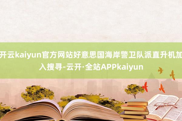 开云kaiyun官方网站好意思国海岸警卫队派直升机加入搜寻-云开·全站APPkaiyun