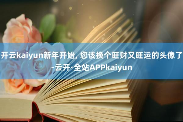 开云kaiyun新年开始, 您该换个旺财又旺运的头像了-云开·全站APPkaiyun