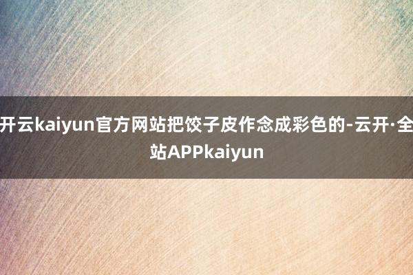 开云kaiyun官方网站把饺子皮作念成彩色的-云开·全站APPkaiyun