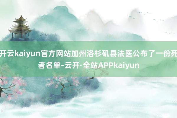 开云kaiyun官方网站加州洛杉矶县法医公布了一份死者名单-云开·全站APPkaiyun