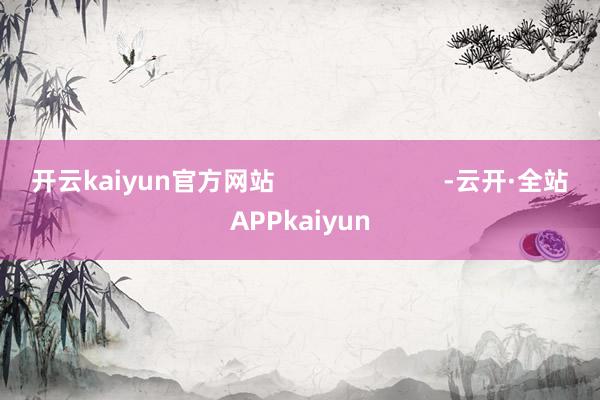 开云kaiyun官方网站                        -云开·全站APPkaiyun
