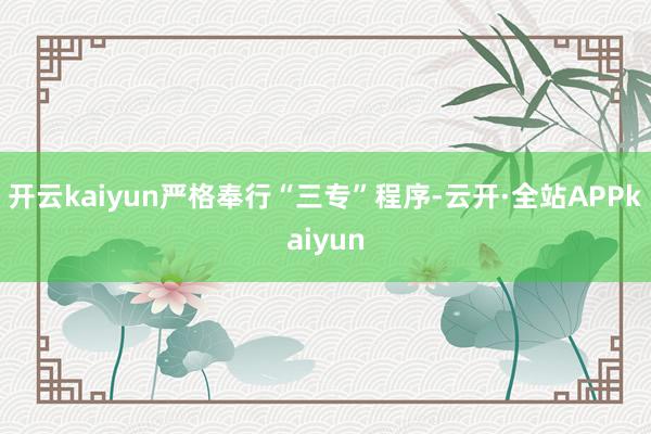 开云kaiyun严格奉行“三专”程序-云开·全站APPkaiyun