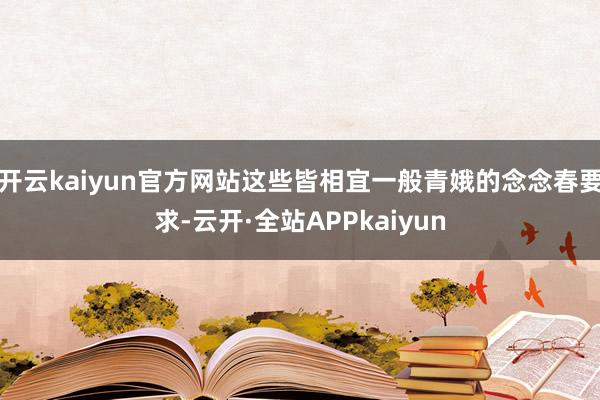 开云kaiyun官方网站这些皆相宜一般青娥的念念春要求-云开·全站APPkaiyun
