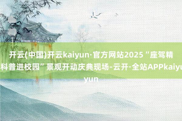 开云(中国)开云kaiyun·官方网站2025“座驾精灵科普进校园”景观开动庆典现场-云开·全站APPkaiyun