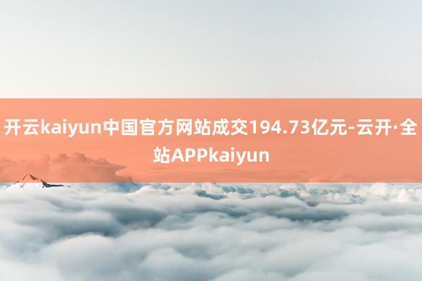 开云kaiyun中国官方网站成交194.73亿元-云开·全站APPkaiyun