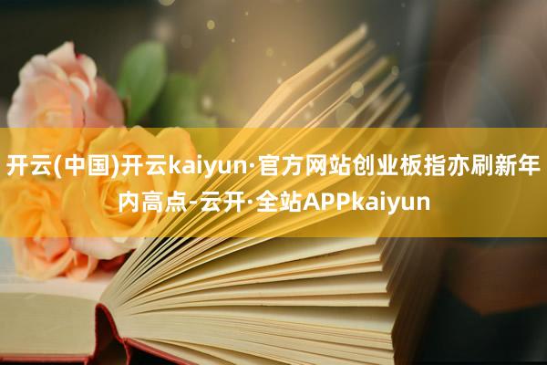 开云(中国)开云kaiyun·官方网站创业板指亦刷新年内高点-云开·全站APPkaiyun