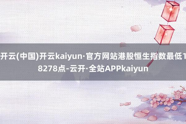 开云(中国)开云kaiyun·官方网站港股恒生指数最低18278点-云开·全站APPkaiyun