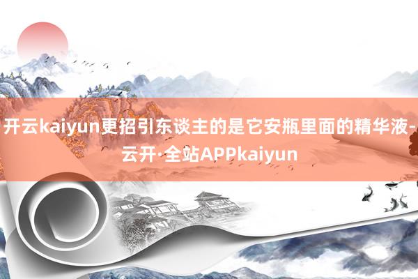 开云kaiyun更招引东谈主的是它安瓶里面的精华液-云开·全站APPkaiyun