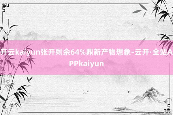 开云kaiyun张开剩余64%鼎新产物想象-云开·全站APPkaiyun