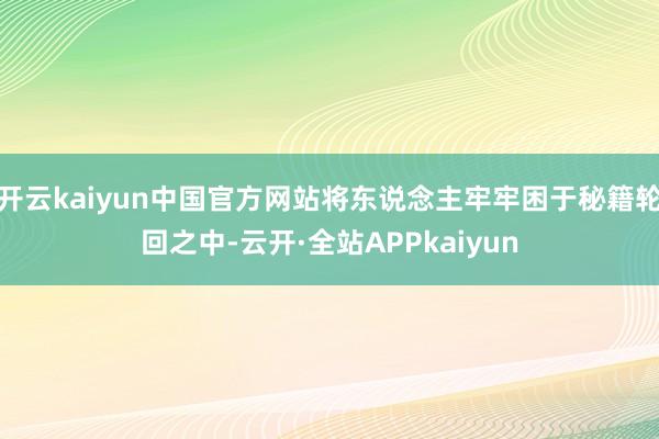 开云kaiyun中国官方网站将东说念主牢牢困于秘籍轮回之中-云开·全站APPkaiyun