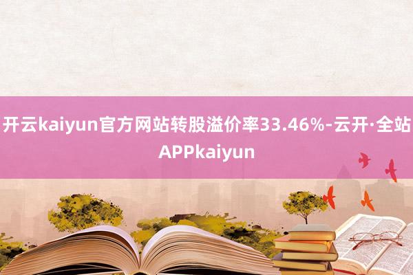 开云kaiyun官方网站转股溢价率33.46%-云开·全站APPkaiyun