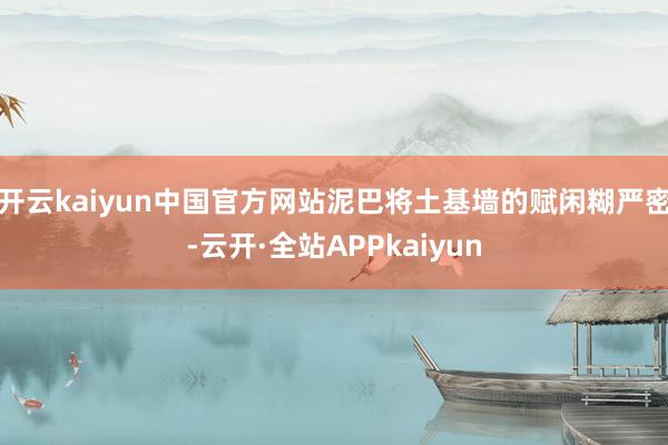 开云kaiyun中国官方网站泥巴将土基墙的赋闲糊严密-云开·全站APPkaiyun