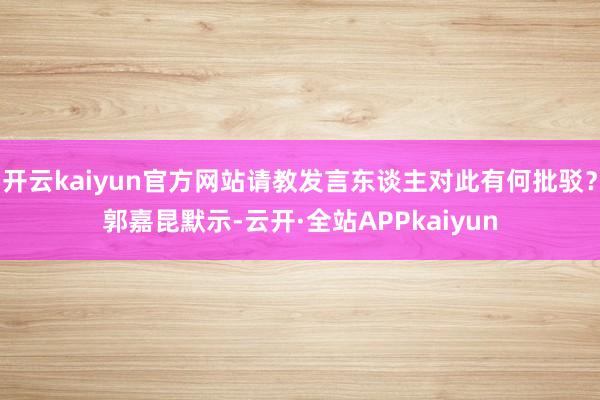 开云kaiyun官方网站请教发言东谈主对此有何批驳？郭嘉昆默示-云开·全站APPkaiyun