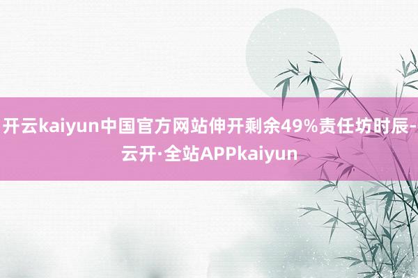 开云kaiyun中国官方网站伸开剩余49%责任坊时辰-云开·全站APPkaiyun