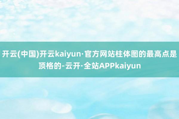 开云(中国)开云kaiyun·官方网站柱体图的最高点是顶格的-云开·全站APPkaiyun