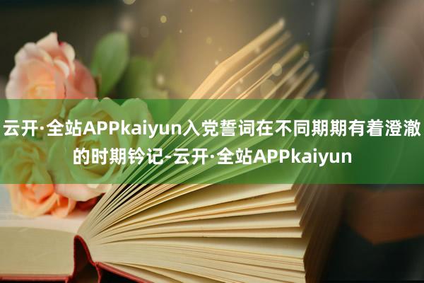 云开·全站APPkaiyun入党誓词在不同期期有着澄澈的时期钤记-云开·全站APPkaiyun