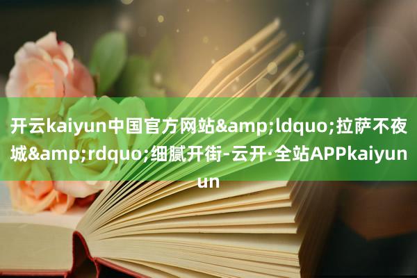 开云kaiyun中国官方网站&ldquo;拉萨不夜城&rdquo;细腻开街-云开·全站APPkaiyun
