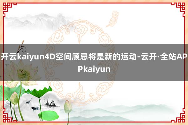 开云kaiyun4D空间顾忌将是新的运动-云开·全站APPkaiyun