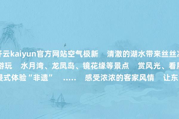 开云kaiyun官方网站空气极新    清澈的湖水带来丝丝凉意       在这里    不错尽情游玩    水月湾、龙凤岛、镜花缘等景点    赏风光、看展演、千里浸式体验“非遗”    .....    感受浓浓的客家风情    让东谈主山外有山！          临了    一定要在万绿湖追一场夸口日落    薄暮时辰    躲在云层后的夕阳喷薄而出    映红了西边的云彩    刹那间 