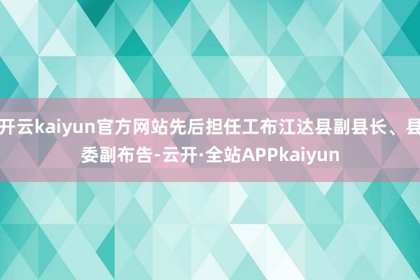 开云kaiyun官方网站先后担任工布江达县副县长、县委副布告-云开·全站APPkaiyun