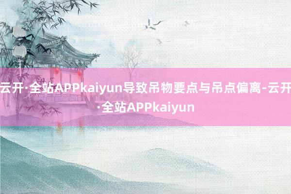 云开·全站APPkaiyun导致吊物要点与吊点偏离-云开·全站APPkaiyun