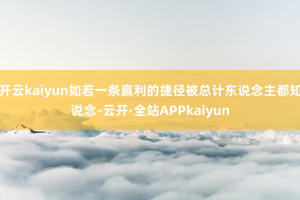 开云kaiyun如若一条赢利的捷径被总计东说念主都知说念-云开·全站APPkaiyun