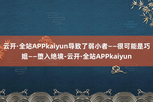 云开·全站APPkaiyun导致了弱小者——很可能是巧姐——堕入绝境-云开·全站APPkaiyun