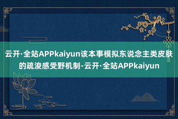 云开·全站APPkaiyun该本事模拟东说念主类皮肤的疏浚感受野机制-云开·全站APPkaiyun
