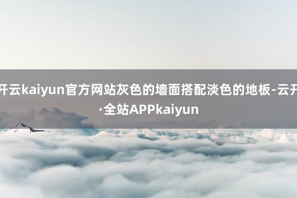 开云kaiyun官方网站灰色的墙面搭配淡色的地板-云开·全站APPkaiyun