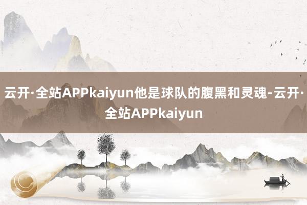 云开·全站APPkaiyun他是球队的腹黑和灵魂-云开·全站APPkaiyun