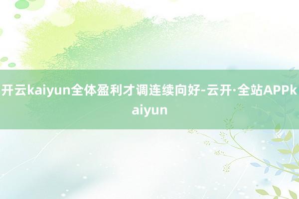 开云kaiyun全体盈利才调连续向好-云开·全站APPkaiyun