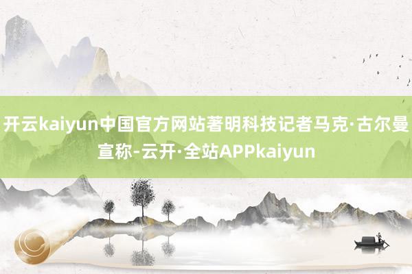 开云kaiyun中国官方网站 著明科技记者马克·古尔曼宣称-云开·全站APPkaiyun