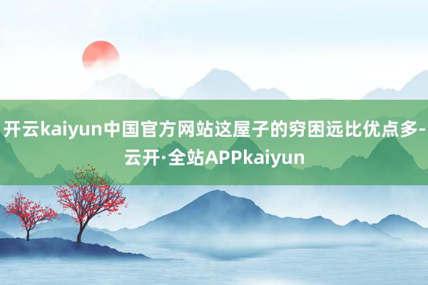 开云kaiyun中国官方网站这屋子的穷困远比优点多-云开·全站APPkaiyun