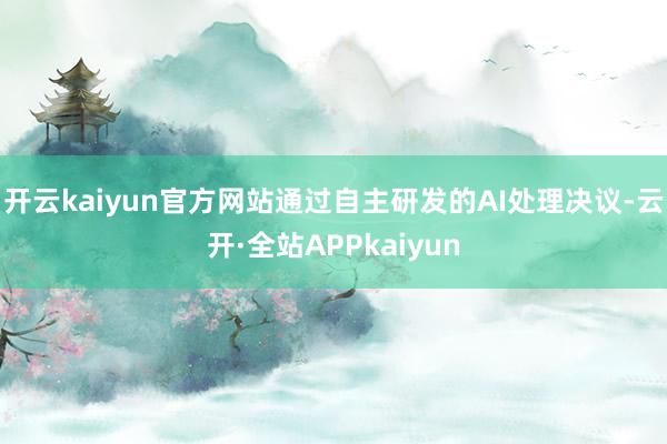 开云kaiyun官方网站通过自主研发的AI处理决议-云开·全站APPkaiyun