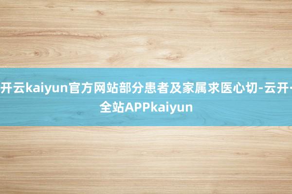 开云kaiyun官方网站部分患者及家属求医心切-云开·全站APPkaiyun