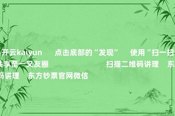 开云kaiyun      点击底部的“发现”     使用“扫一扫”     即可将网页共享至一又友圈                            扫描二维码讲理    东方钞票官网微信                                                                        沪股通             深股通