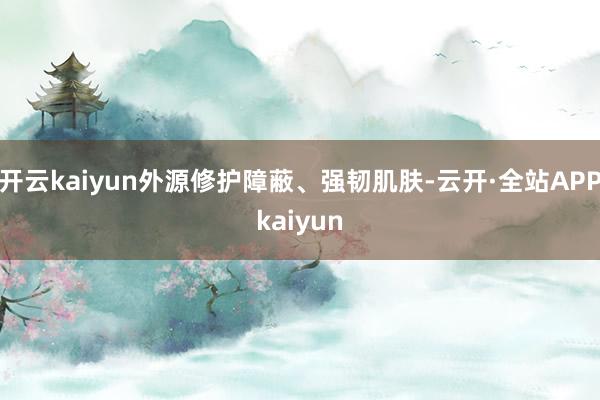 开云kaiyun外源修护障蔽、强韧肌肤-云开·全站APPkaiyun